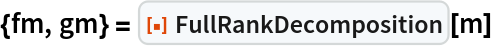 {fm, gm} = ResourceFunction["FullRankDecomposition"][m]