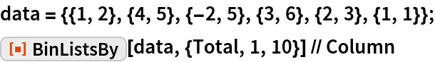 data = {{1, 2}, {4, 5}, {-2, 5}, {3, 6}, {2, 3}, {1, 1}};
ResourceFunction["BinListsBy"][data, {Total, 1, 10}] // Column