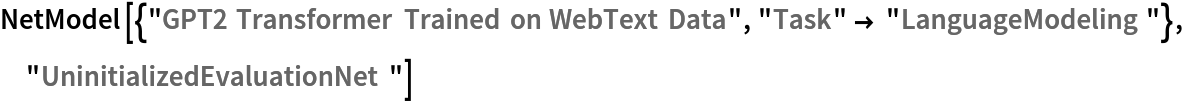 NetModel[{"GPT2 Transformer Trained on WebText Data", "Task" -> "LanguageModeling"}, "UninitializedEvaluationNet"]