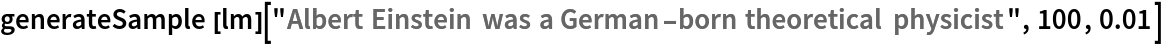 generateSample[
  lm]["Albert Einstein was a German-born theoretical physicist", 100, 0.01]