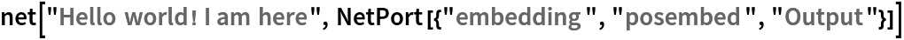 net["Hello world! I am here", NetPort[{"embedding", "posembed", "Output"}]]