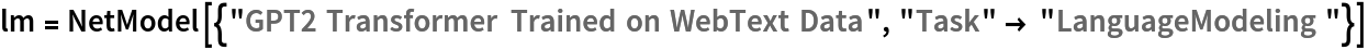 lm = NetModel[{"GPT2 Transformer Trained on WebText Data", "Task" -> "LanguageModeling"}]