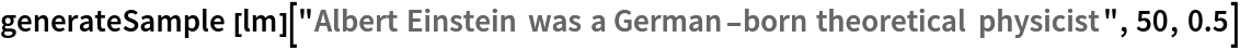 generateSample[
  lm]["Albert Einstein was a German-born theoretical physicist", 50, 0.5]