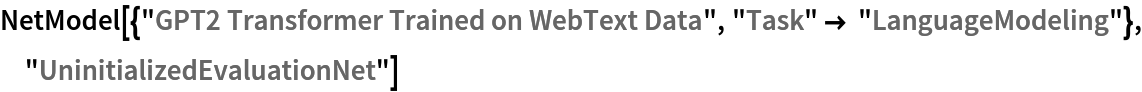 NetModel[{"GPT2 Transformer Trained on WebText Data", "Task" -> "LanguageModeling"}, "UninitializedEvaluationNet"]