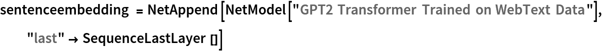 sentenceembedding = NetAppend[NetModel["GPT2 Transformer Trained on WebText Data"], "last" -> SequenceLastLayer[]]