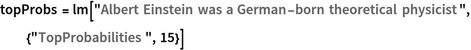 topProbs = lm["Albert Einstein was a German-born theoretical physicist", {"TopProbabilities", 15}]