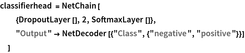 classifierhead = NetChain[
  {DropoutLayer[], 2, SoftmaxLayer[]},
  "Output" -> NetDecoder[{"Class", {"negative", "positive"}}]
  ]