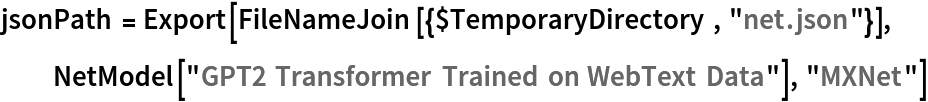 jsonPath = Export[FileNameJoin[{$TemporaryDirectory, "net.json"}], NetModel["GPT2 Transformer Trained on WebText Data"], "MXNet"]