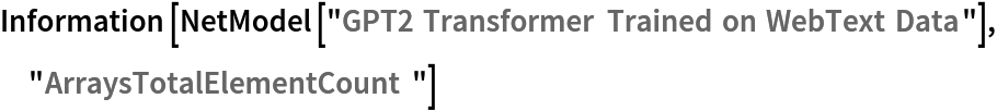 Information[
 NetModel[
  "GPT2 Transformer Trained on WebText Data"], "ArraysTotalElementCount"]