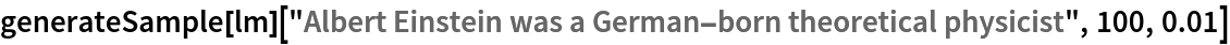 generateSample[
  lm]["Albert Einstein was a German-born theoretical physicist", 100, 0.01]