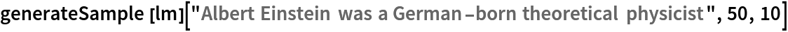 generateSample[
  lm]["Albert Einstein was a German-born theoretical physicist", 50, 10]