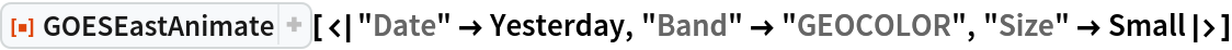 ResourceFunction["GOESEastAnimate", ResourceVersion->"1.0.0"][<|"Date" -> Yesterday, "Band" -> "GEOCOLOR", "Size" -> Small|>]