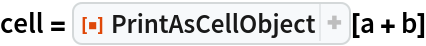 cell = ResourceFunction["PrintAsCellObject"][a + b]