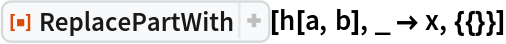 ResourceFunction["ReplacePartWith"][h[a, b], _ -> x, {{}}]