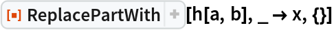 ResourceFunction["ReplacePartWith"][h[a, b], _ -> x, {}]
