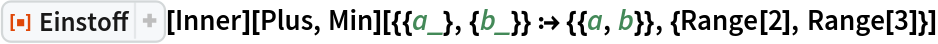 ResourceFunction["Einstoff"][Inner][Plus, Min][{{a_}, {b_}} :> {{a, b}}, {Range[2], Range[3]}]