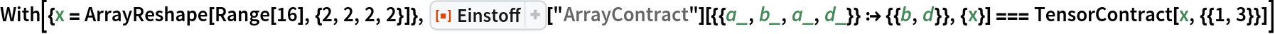 With[{x = ArrayReshape[Range[16], {2, 2, 2, 2}]}, ResourceFunction["Einstoff"][
    "ArrayContract"][{{a_, b_, a_, d_}} :> {{b, d}}, {x}] === TensorContract[x, {{1, 3}}]]