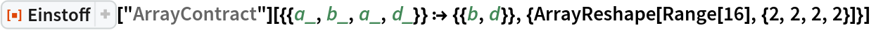 ResourceFunction["Einstoff"][
  "ArrayContract"][{{a_, b_, a_, d_}} :> {{b, d}}, {ArrayReshape[
   Range[16], {2, 2, 2, 2}]}]