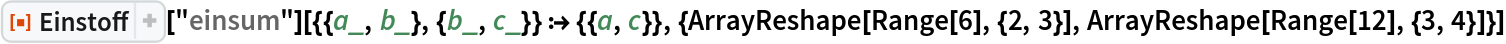ResourceFunction["Einstoff"][
  "einsum"][{{a_, b_}, {b_, c_}} :> {{a, c}}, {ArrayReshape[
   Range[6], {2, 3}], ArrayReshape[Range[12], {3, 4}]}]