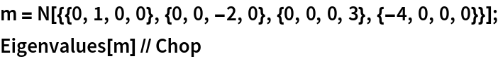 m = N[{{0, 1, 0, 0}, {0, 0, -2, 0}, {0, 0, 0, 3}, {-4, 0, 0, 0}}];
Eigenvalues[m] // Chop