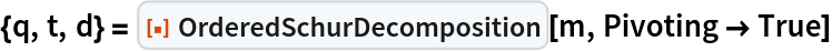 {q, t, d} = ResourceFunction["OrderedSchurDecomposition"][m, Pivoting -> True]