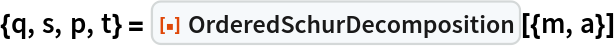 {q, s, p, t} = ResourceFunction["OrderedSchurDecomposition"][{m, a}]
