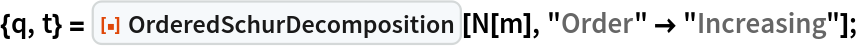 {q, t} = ResourceFunction["OrderedSchurDecomposition"][N[m], "Order" -> "Increasing"];