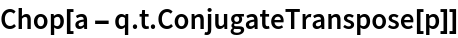 Chop[a - q . t . ConjugateTranspose[p]]