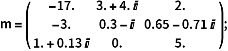 m = ( {
    {-17., 3. + 4. I, 2.},
    {-3., 0.3 - I, 0.65 - 0.71 I},
    {1. + 0.13 I, 0., 5.}
   } );