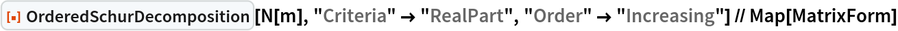 ResourceFunction["OrderedSchurDecomposition"][N[m], "Criteria" -> "RealPart", "Order" -> "Increasing"] // Map[MatrixForm]