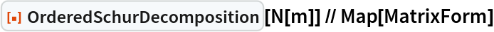 ResourceFunction["OrderedSchurDecomposition"][N[m]] // Map[MatrixForm]