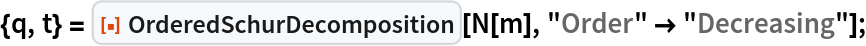 {q, t} = ResourceFunction["OrderedSchurDecomposition"][N[m], "Order" -> "Decreasing"];