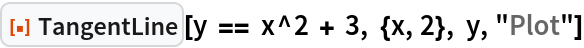 ResourceFunction["TangentLine"][y == x^2 + 3, {x, 2}, y, "Plot"]