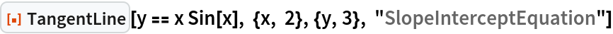 ResourceFunction["TangentLine"][
 y == x Sin[x], {x, 2}, {y, 3}, "SlopeInterceptEquation"]