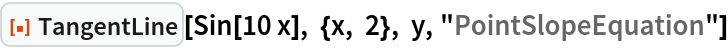 ResourceFunction["TangentLine"][
 Sin[10 x], {x, 2}, y, "PointSlopeEquation"]