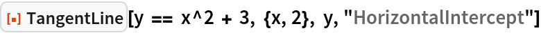 ResourceFunction["TangentLine"][
 y == x^2 + 3, {x, 2}, y, "HorizontalIntercept"]