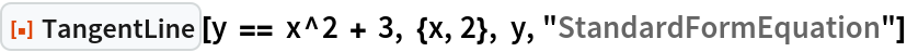 ResourceFunction["TangentLine"][
 y == x^2 + 3, {x, 2}, y, "StandardFormEquation"]