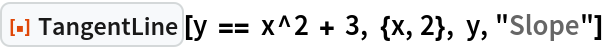 ResourceFunction["TangentLine"][y == x^2 + 3, {x, 2}, y, "Slope"]