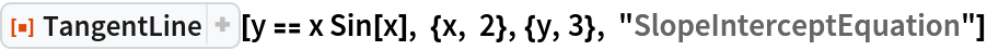 ResourceFunction["TangentLine"][
 y == x Sin[x], {x, 2}, {y, 3}, "SlopeInterceptEquation"]