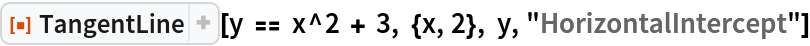 ResourceFunction["TangentLine"][
 y == x^2 + 3, {x, 2}, y, "HorizontalIntercept"]
