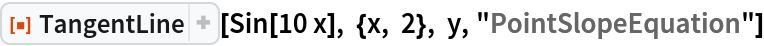ResourceFunction["TangentLine"][
 Sin[10 x], {x, 2}, y, "PointSlopeEquation"]
