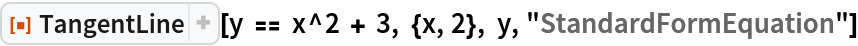 ResourceFunction["TangentLine"][
 y == x^2 + 3, {x, 2}, y, "StandardFormEquation"]