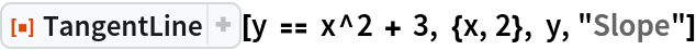 ResourceFunction["TangentLine"][y == x^2 + 3, {x, 2}, y, "Slope"]