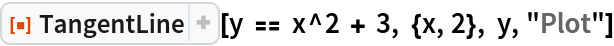 ResourceFunction["TangentLine"][y == x^2 + 3, {x, 2}, y, "Plot"]