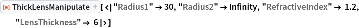 ResourceFunction["ThickLensManipulate", ResourceVersion->"1.0.0"][<|"Radius1" -> 30, "Radius2" -> Infinity, "RefractiveIndex" -> 1.2, "LensThickness" -> 6|>]