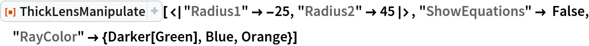 ResourceFunction["ThickLensManipulate", ResourceVersion->"1.0.0"][<|"Radius1" -> -25, "Radius2" -> 45|>, "ShowEquations" -> False, "RayColor" -> {Darker[Green], Blue, Orange}]