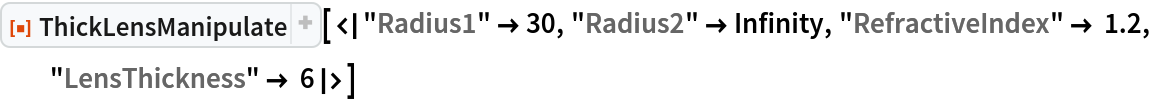 ResourceFunction[
 "ThickLensManipulate"][<|"Radius1" -> 30, "Radius2" -> Infinity, "RefractiveIndex" -> 1.2, "LensThickness" -> 6|>]