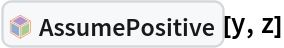 InterpretationBox[FrameBox[TagBox[TooltipBox[PaneBox[GridBox[List[List[GraphicsBox[List[Thickness[0.0025`], List[FaceForm[List[RGBColor[0.9607843137254902`, 0.5058823529411764`, 0.19607843137254902`], Opacity[1.`]]], FilledCurveBox[List[List[List[0, 2, 0], List[0, 1, 0], List[0, 1, 0], List[0, 1, 0], List[0, 1, 0]], List[List[0, 2, 0], List[0, 1, 0], List[0, 1, 0], List[0, 1, 0], List[0, 1, 0]], List[List[0, 2, 0], List[0, 1, 0], List[0, 1, 0], List[0, 1, 0], List[0, 1, 0], List[0, 1, 0]], List[List[0, 2, 0], List[1, 3, 3], List[0, 1, 0], List[1, 3, 3], List[0, 1, 0], List[1, 3, 3], List[0, 1, 0], List[1, 3, 3], List[1, 3, 3], List[0, 1, 0], List[1, 3, 3], List[0, 1, 0], List[1, 3, 3]]], List[List[List[205.`, 22.863691329956055`], List[205.`, 212.31669425964355`], List[246.01799774169922`, 235.99870109558105`], List[369.0710144042969`, 307.0436840057373`], List[369.0710144042969`, 117.59068870544434`], List[205.`, 22.863691329956055`]], List[List[30.928985595703125`, 307.0436840057373`], List[153.98200225830078`, 235.99870109558105`], List[195.`, 212.31669425964355`], List[195.`, 22.863691329956055`], List[30.928985595703125`, 117.59068870544434`], List[30.928985595703125`, 307.0436840057373`]], List[List[200.`, 410.42970085144043`], List[364.0710144042969`, 315.7036876678467`], List[241.01799774169922`, 244.65868949890137`], List[200.`, 220.97669792175293`], List[158.98200225830078`, 244.65868949890137`], List[35.928985595703125`, 315.7036876678467`], List[200.`, 410.42970085144043`]], List[List[376.5710144042969`, 320.03370475769043`], List[202.5`, 420.53370475769043`], List[200.95300006866455`, 421.42667961120605`], List[199.04699993133545`, 421.42667961120605`], List[197.5`, 420.53370475769043`], List[23.428985595703125`, 320.03370475769043`], List[21.882003784179688`, 319.1406993865967`], List[20.928985595703125`, 317.4896984100342`], List[20.928985595703125`, 315.7036876678467`], List[20.928985595703125`, 114.70369529724121`], List[20.928985595703125`, 112.91769218444824`], List[21.882003784179688`, 111.26669120788574`], List[23.428985595703125`, 110.37369346618652`], List[197.5`, 9.87369155883789`], List[198.27300024032593`, 9.426692008972168`], List[199.13700008392334`, 9.203690528869629`], List[200.`, 9.203690528869629`], List[200.86299991607666`, 9.203690528869629`], List[201.72699999809265`, 9.426692008972168`], List[202.5`, 9.87369155883789`], List[376.5710144042969`, 110.37369346618652`], List[378.1179962158203`, 111.26669120788574`], List[379.0710144042969`, 112.91769218444824`], List[379.0710144042969`, 114.70369529724121`], List[379.0710144042969`, 315.7036876678467`], List[379.0710144042969`, 317.4896984100342`], List[378.1179962158203`, 319.1406993865967`], List[376.5710144042969`, 320.03370475769043`]]]]], List[FaceForm[List[RGBColor[0.5529411764705883`, 0.6745098039215687`, 0.8117647058823529`], Opacity[1.`]]], FilledCurveBox[List[List[List[0, 2, 0], List[0, 1, 0], List[0, 1, 0], List[0, 1, 0]]], List[List[List[44.92900085449219`, 282.59088134765625`], List[181.00001525878906`, 204.0298843383789`], List[181.00001525878906`, 46.90887451171875`], List[44.92900085449219`, 125.46986389160156`], List[44.92900085449219`, 282.59088134765625`]]]]], List[FaceForm[List[RGBColor[0.6627450980392157`, 0.803921568627451`, 0.5686274509803921`], Opacity[1.`]]], FilledCurveBox[List[List[List[0, 2, 0], List[0, 1, 0], List[0, 1, 0], List[0, 1, 0]]], List[List[List[355.0710144042969`, 282.59088134765625`], List[355.0710144042969`, 125.46986389160156`], List[219.`, 46.90887451171875`], List[219.`, 204.0298843383789`], List[355.0710144042969`, 282.59088134765625`]]]]], List[FaceForm[List[RGBColor[0.6901960784313725`, 0.5882352941176471`, 0.8117647058823529`], Opacity[1.`]]], FilledCurveBox[List[List[List[0, 2, 0], List[0, 1, 0], List[0, 1, 0], List[0, 1, 0]]], List[List[List[200.`, 394.0606994628906`], List[336.0710144042969`, 315.4997024536133`], List[200.`, 236.93968200683594`], List[63.928985595703125`, 315.4997024536133`], List[200.`, 394.0606994628906`]]]]]], List[Rule[BaselinePosition, Scaled[0.15`]], Rule[ImageSize, 10], Rule[ImageSize, 15]]], StyleBox[RowBox[List["AssumePositive", " "]], Rule[ShowAutoStyles, False], Rule[ShowStringCharacters, False], Rule[FontSize, Times[0.9`, Inherited]], Rule[FontColor, GrayLevel[0.1`]]]]], Rule[GridBoxSpacings, List[Rule["Columns", List[List[0.25`]]]]]], Rule[Alignment, List[Left, Baseline]], Rule[BaselinePosition, Baseline], Rule[FrameMargins, List[List[3, 0], List[0, 0]]], Rule[BaseStyle, List[Rule[LineSpacing, List[0, 0]], Rule[LineBreakWithin, False]]]], RowBox[List["PacletSymbol", "[", RowBox[List["\"KevinSetter/SetterAssumptions\"", ",", "\"KevinSetter`SetterAssumptions`AssumePositive\""]], "]"]], Rule[TooltipStyle, List[Rule[ShowAutoStyles, True], Rule[ShowStringCharacters, True]]]], Function[Annotation[Slot[1], Style[Defer[PacletSymbol["KevinSetter/SetterAssumptions", "KevinSetter`SetterAssumptions`AssumePositive"]], Rule[ShowStringCharacters, True]], "Tooltip"]]], Rule[Background, RGBColor[0.968`, 0.976`, 0.984`]], Rule[BaselinePosition, Baseline], Rule[DefaultBaseStyle, List[]], Rule[FrameMargins, List[List[0, 0], List[1, 1]]], Rule[FrameStyle, RGBColor[0.831`, 0.847`, 0.85`]], Rule[RoundingRadius, 4]], PacletSymbol["KevinSetter/SetterAssumptions", "KevinSetter`SetterAssumptions`AssumePositive"], Rule[Selectable, False], Rule[SelectWithContents, True], Rule[BoxID, "PacletSymbolBox"]][y, z]