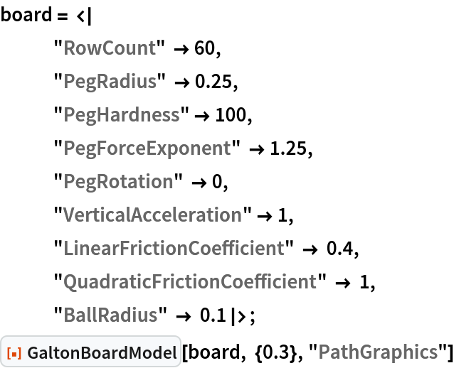 board = <|
   "RowCount" -> 60, "PegRadius" -> 0.25,
   "PegHardness" -> 100,
   "PegForceExponent" -> 1.25,
   "PegRotation" -> 0,
   "VerticalAcceleration" -> 1,
   "LinearFrictionCoefficient" -> 0.4,
   "QuadraticFrictionCoefficient" -> 1,
   "BallRadius" -> 0.1|>;
ResourceFunction["GaltonBoardModel"][board, {0.3}, "PathGraphics"]