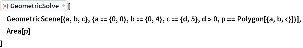 ResourceFunction["GeometricSolve"][
 GeometricScene[{a, b, c}, {a == {0, 0}, b == {0, 4}, c == {d, 5}, d > 0, p == Polygon[{a, b, c}]}],
 Area[p]
 ]